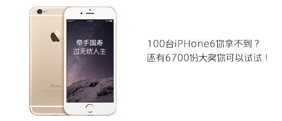 100台iPHone6你拿不到？还有6700份大奖你可以试试！